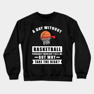 A day without Basketball probably wouldn't kill me but why take the risk Crewneck Sweatshirt